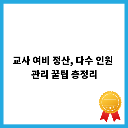 교사 여비 정산, 다수 인원 관리 꿀팁 총정리