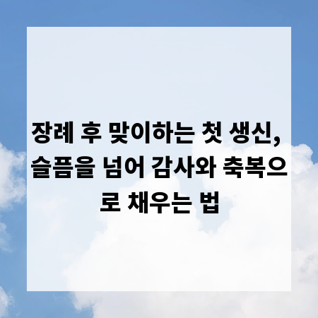 장례 후 맞이하는 첫 생신, 슬픔을 넘어 감사와 축복으로 채우는 법