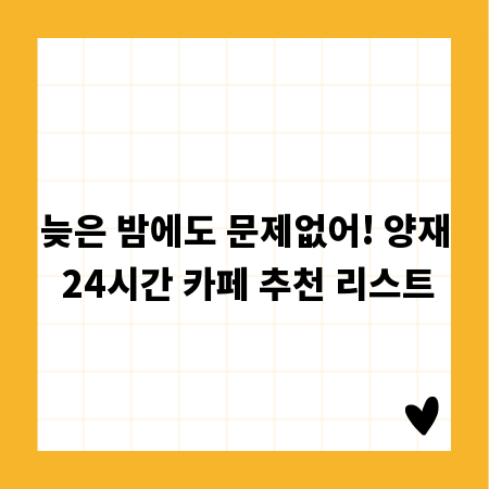 늦은 밤에도 문제없어! 양재 24시간 카페 추천 리스트
