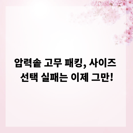 압력솥 고무 패킹, 사이즈 선택 실패는 이제 그만!