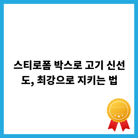 스티로폼 박스로 고기 신선도, 최강으로 지키는 법