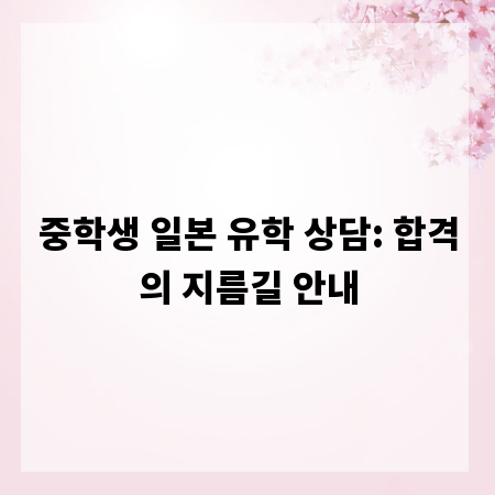 중학생 일본 유학 상담: 합격의 지름길 안내