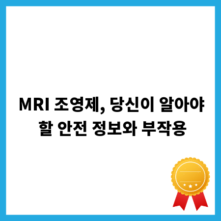 MRI 조영제, 당신이 알아야 할 안전 정보와 부작용