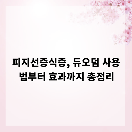 피지선증식증, 듀오덤 사용법부터 효과까지 총정리