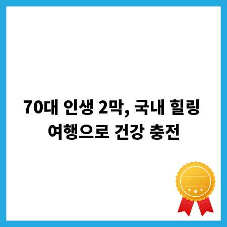 70대 인생 2막, 국내 힐링 여행으로 건강 충전