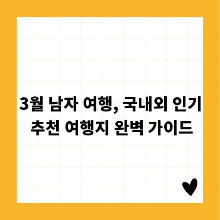 3월 남자 여행, 국내외 인기 추천 여행지 완벽 가이드