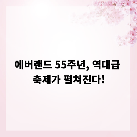 에버랜드 55주년, 역대급 축제가 펼쳐진다!