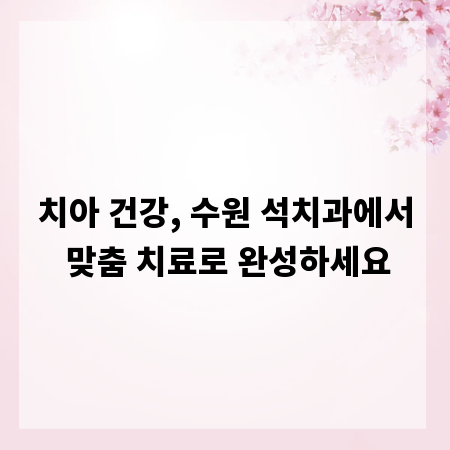 치아 건강, 수원 석치과에서 맞춤 치료로 완성하세요