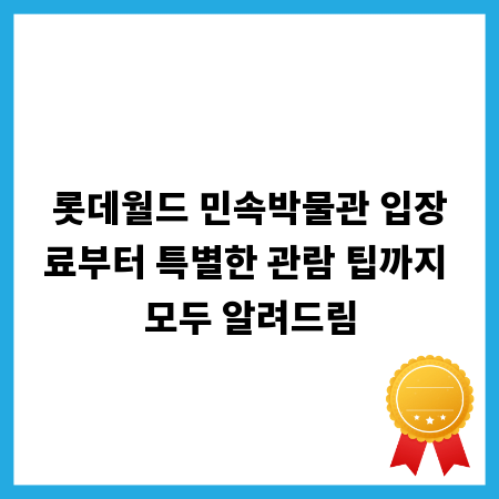 롯데월드 민속박물관 입장료부터 특별한 관람 팁까지 모두 알려드림