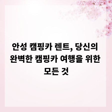 안성 캠핑카 렌트, 당신의 완벽한 캠핑카 여행을 위한 모든 것