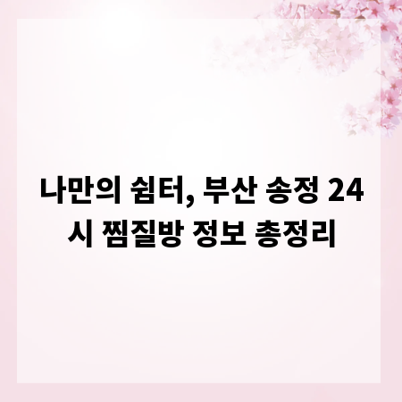 나만의 쉼터, 부산 송정 24시 찜질방 정보 총정리