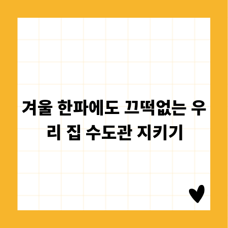 겨울 한파에도 끄떡없는 우리 집 수도관 지키기