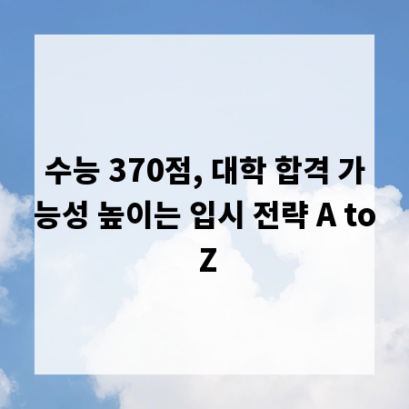 수능 370점, 대학 합격 가능성 높이는 입시 전략 A to Z