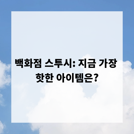 백화점 스투시: 지금 가장 핫한 아이템은?