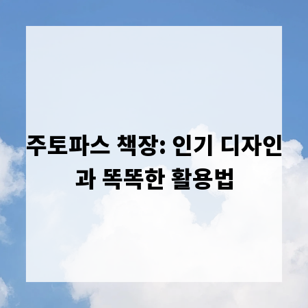 주토파스 책장: 인기 디자인과 똑똑한 활용법