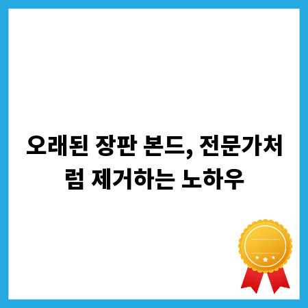 오래된 장판 본드, 전문가처럼 제거하는 노하우