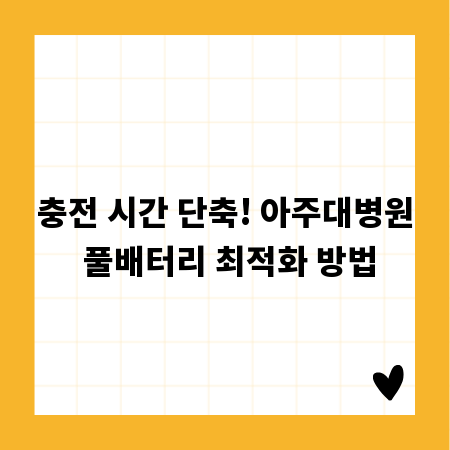 충전 시간 단축! 아주대병원 풀배터리 최적화 방법