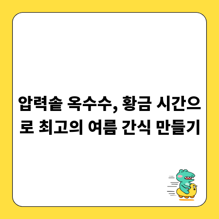 압력솥 옥수수, 황금 시간으로 최고의 여름 간식 만들기