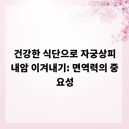 건강한 식단으로 자궁상피내암 이겨내기: 면역력의 중요성
