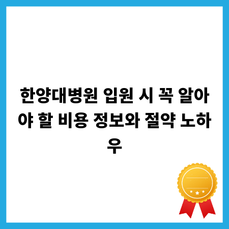 한양대병원 입원 시 꼭 알아야 할 비용 정보와 절약 노하우