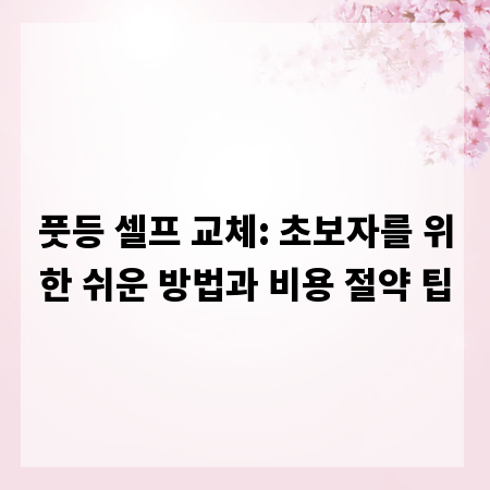 풋등 셀프 교체: 초보자를 위한 쉬운 방법과 비용 절약 팁