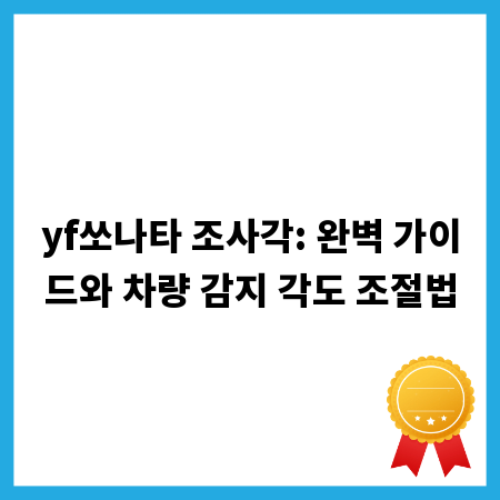 yf쏘나타 조사각: 완벽 가이드와 차량 감지 각도 조절법