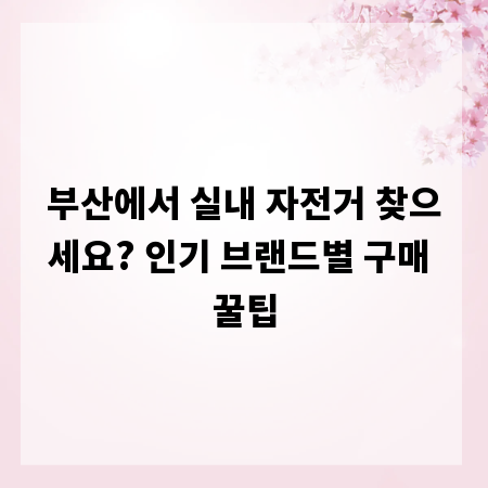 부산에서 실내 자전거 찾으세요? 인기 브랜드별 구매 꿀팁