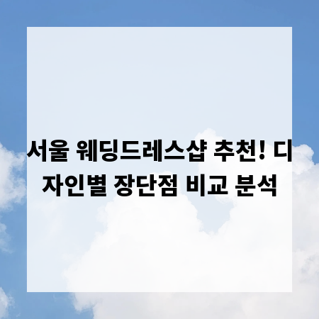 서울 웨딩드레스샵 추천! 디자인별 장단점 비교 분석