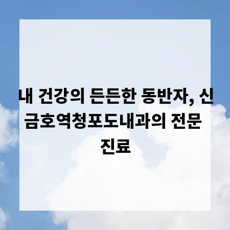 내 건강의 든든한 동반자, 신금호역청포도내과의 전문 진료