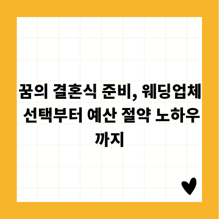 꿈의 결혼식 준비, 웨딩업체 선택부터 예산 절약 노하우까지