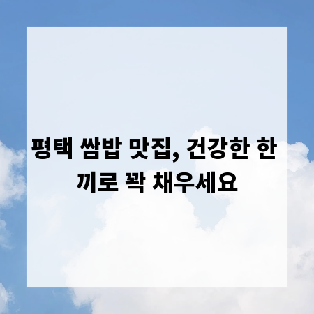 평택 쌈밥 맛집, 건강한 한 끼로 꽉 채우세요