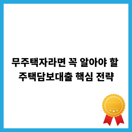 무주택자라면 꼭 알아야 할 주택담보대출 핵심 전략