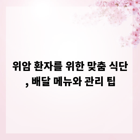 위암 환자를 위한 맞춤 식단, 배달 메뉴와 관리 팁
