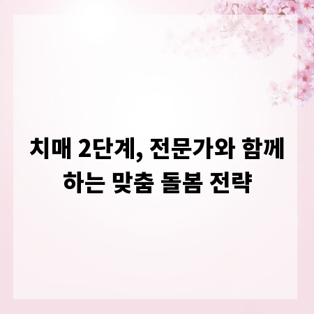 치매 2단계, 전문가와 함께하는 맞춤 돌봄 전략