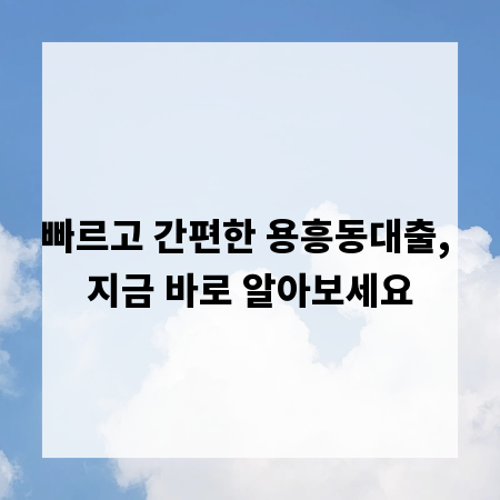 빠르고 간편한 용흥동대출, 지금 바로 알아보세요
