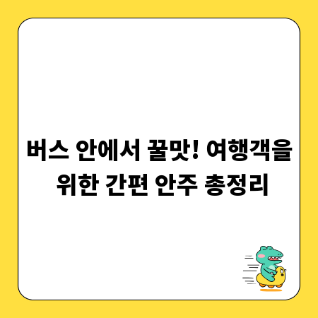 버스 안에서 꿀맛! 여행객을 위한 간편 안주 총정리