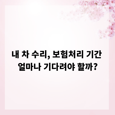 내 차 수리, 보험처리 기간 얼마나 기다려야 할까?