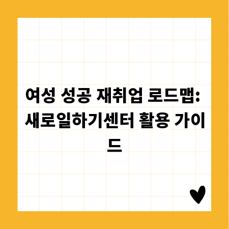 여성 성공 재취업 로드맵: 새로일하기센터 활용 가이드