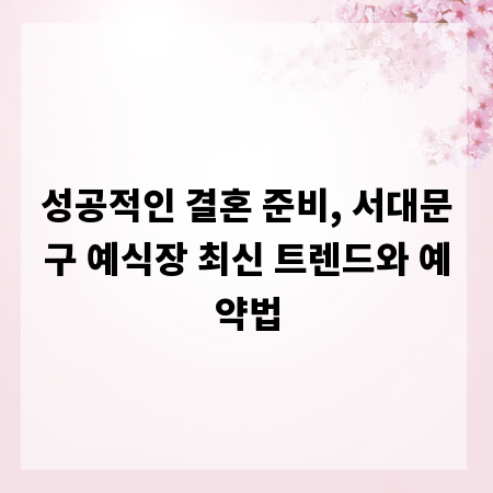 성공적인 결혼 준비, 서대문구 예식장 최신 트렌드와 예약법