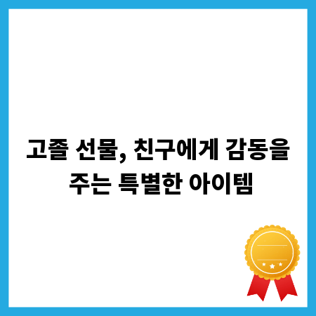 고졸 선물, 친구에게 감동을 주는 특별한 아이템