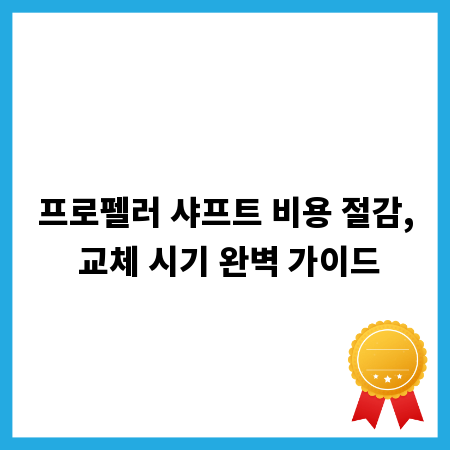 프로펠러 샤프트 비용 절감, 교체 시기 완벽 가이드