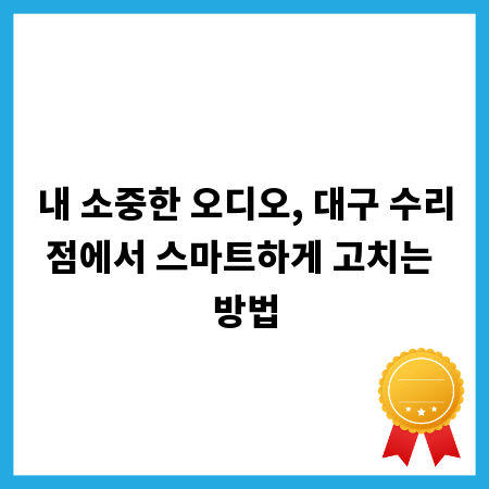 내 소중한 오디오, 대구 수리점에서 스마트하게 고치는 방법