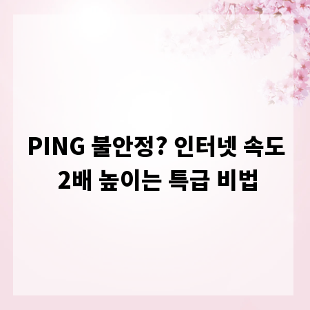 PING 불안정? 인터넷 속도 2배 높이는 특급 비법