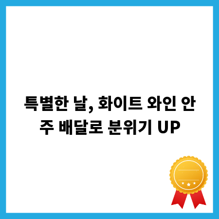 특별한 날, 화이트 와인 안주 배달로 분위기 UP