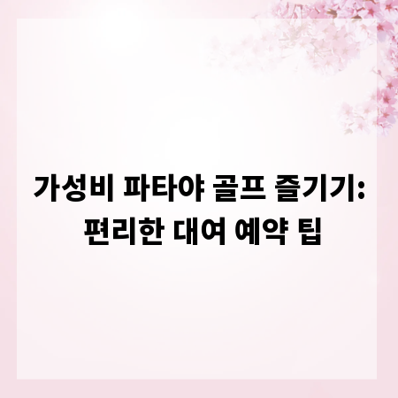 가성비 파타야 골프 즐기기: 편리한 대여 예약 팁