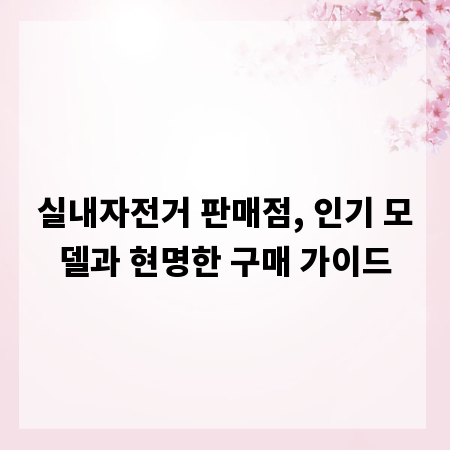 실내자전거 판매점, 인기 모델과 현명한 구매 가이드