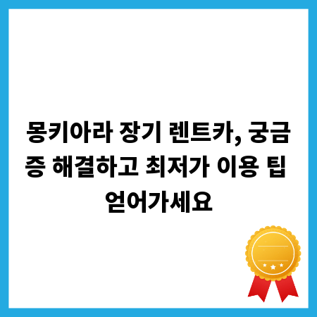 몽키아라 장기 렌트카, 궁금증 해결하고 최저가 이용 팁 얻어가세요