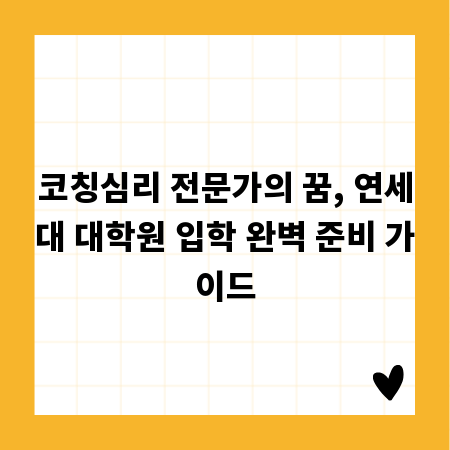 코칭심리 전문가의 꿈, 연세대 대학원 입학 완벽 준비 가이드