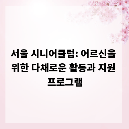 서울 시니어클럽: 어르신을 위한 다채로운 활동과 지원 프로그램