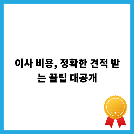 이사 비용, 정확한 견적 받는 꿀팁 대공개